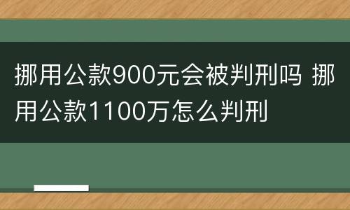 挪用公款900元会被判刑吗 挪用公款1100万怎么判刑