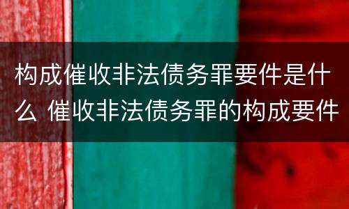 构成催收非法债务罪要件是什么 催收非法债务罪的构成要件