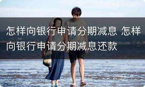 怎样向银行申请分期减息 怎样向银行申请分期减息还款