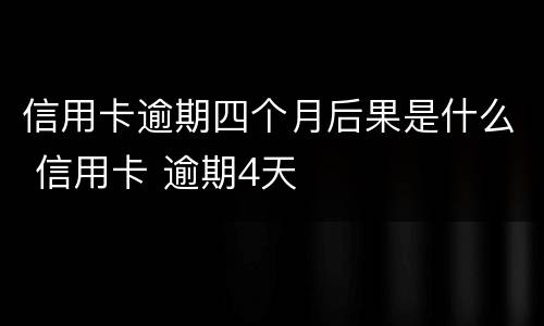 信用卡逾期四个月后果是什么 信用卡 逾期4天