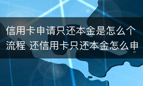 信用卡申请只还本金是怎么个流程 还信用卡只还本金怎么申请