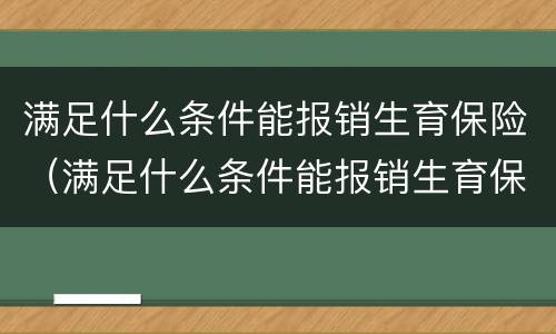 满足什么条件能报销生育保险（满足什么条件能报销生育保险费用）