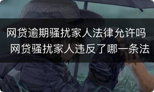 网贷逾期骚扰家人法律允许吗 网贷骚扰家人违反了哪一条法律