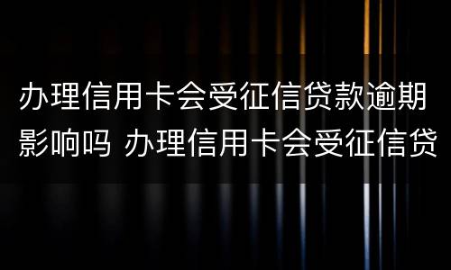 办理信用卡会受征信贷款逾期影响吗 办理信用卡会受征信贷款逾期影响吗