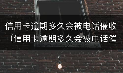 信用卡逾期多久会被电话催收（信用卡逾期多久会被电话催收抓到）
