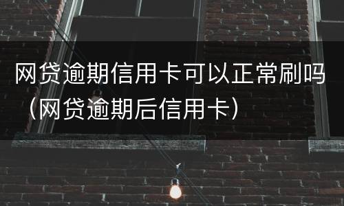 网贷逾期信用卡可以正常刷吗（网贷逾期后信用卡）