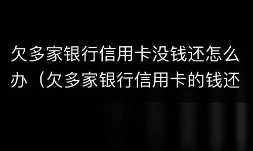 欠多家银行信用卡没钱还怎么办（欠多家银行信用卡的钱还不上怎么办）