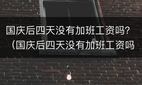 国庆后四天没有加班工资吗？（国庆后四天没有加班工资吗合法吗）