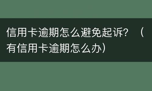 信用卡逾期怎么避免起诉？（有信用卡逾期怎么办）