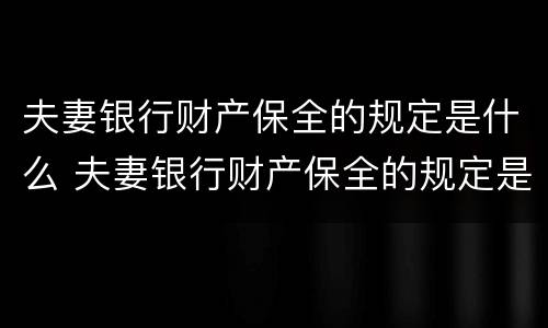 夫妻银行财产保全的规定是什么 夫妻银行财产保全的规定是什么样的