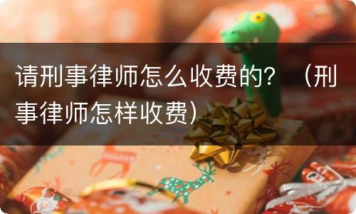 请刑事律师怎么收费的？（刑事律师怎样收费）