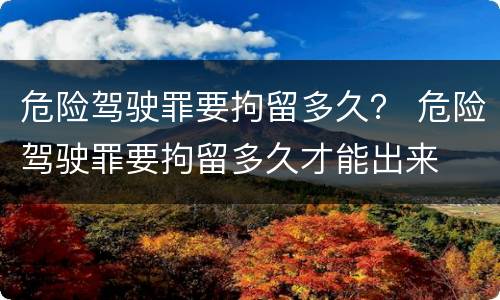 危险驾驶罪要拘留多久？ 危险驾驶罪要拘留多久才能出来