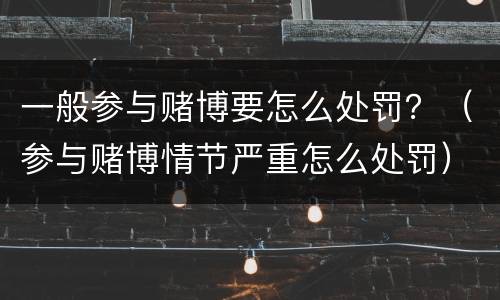 一般参与赌博要怎么处罚？（参与赌博情节严重怎么处罚）