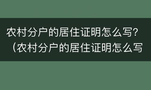 农村分户的居住证明怎么写？（农村分户的居住证明怎么写的）