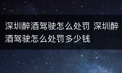 深圳醉酒驾驶怎么处罚 深圳醉酒驾驶怎么处罚多少钱