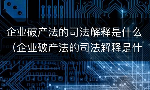 企业破产法的司法解释是什么（企业破产法的司法解释是什么时候实施）