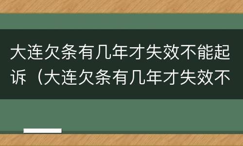大连欠条有几年才失效不能起诉（大连欠条有几年才失效不能起诉了）