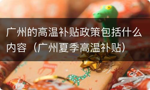广州的高温补贴政策包括什么内容（广州夏季高温补贴）