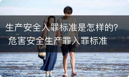 生产安全入罪标准是怎样的？ 危害安全生产罪入罪标准