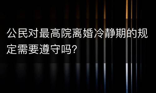 公民对最高院离婚冷静期的规定需要遵守吗？
