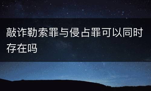 敲诈勒索罪与侵占罪可以同时存在吗