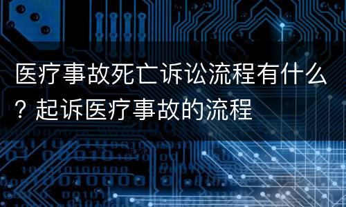 医疗事故死亡诉讼流程有什么? 起诉医疗事故的流程