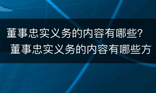 董事忠实义务的内容有哪些？ 董事忠实义务的内容有哪些方面
