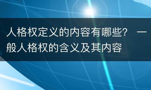 人格权定义的内容有哪些？ 一般人格权的含义及其内容
