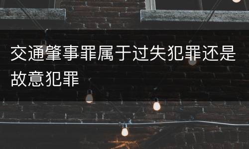交通肇事罪属于过失犯罪还是故意犯罪