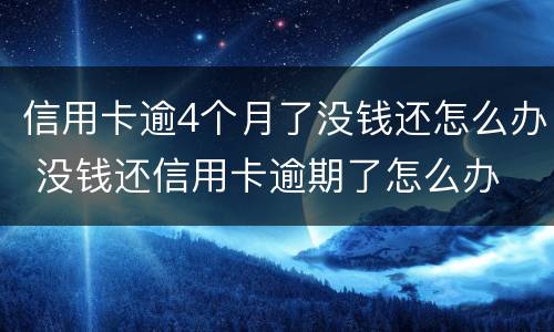信用卡逾4个月了没钱还怎么办 没钱还信用卡逾期了怎么办