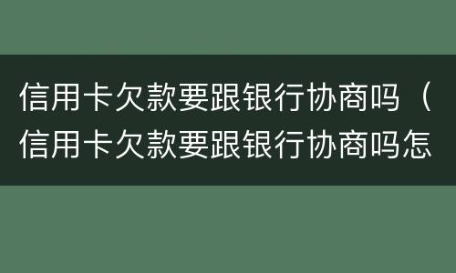 信用卡欠款要跟银行协商吗（信用卡欠款要跟银行协商吗怎么办）