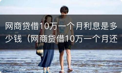 网商贷借10万一个月利息是多少钱（网商贷借10万一个月还多少钱）