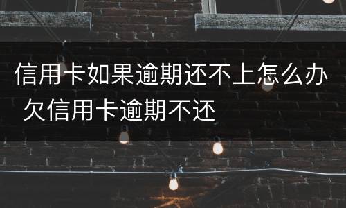 信用卡如果逾期还不上怎么办 欠信用卡逾期不还
