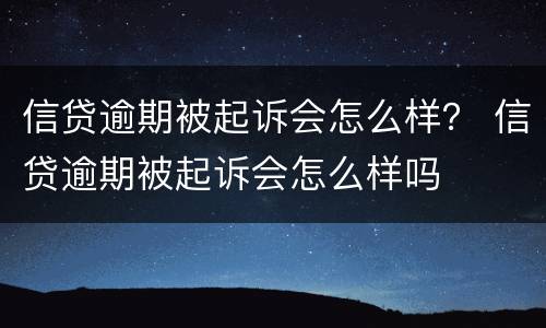 信贷逾期被起诉会怎么样？ 信贷逾期被起诉会怎么样吗