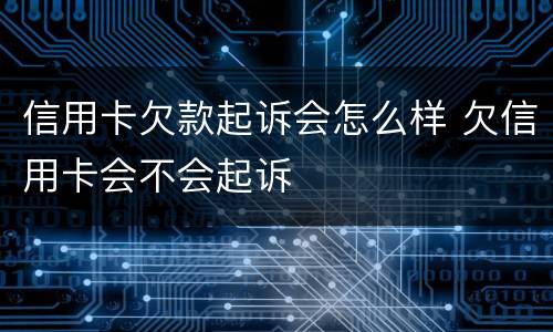 信用卡欠款起诉会怎么样 欠信用卡会不会起诉