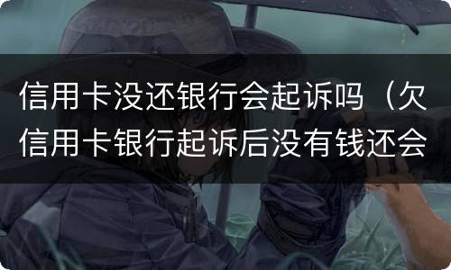 信用卡没还银行会起诉吗（欠信用卡银行起诉后没有钱还会怎么样）
