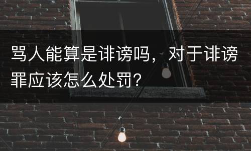 骂人能算是诽谤吗，对于诽谤罪应该怎么处罚？