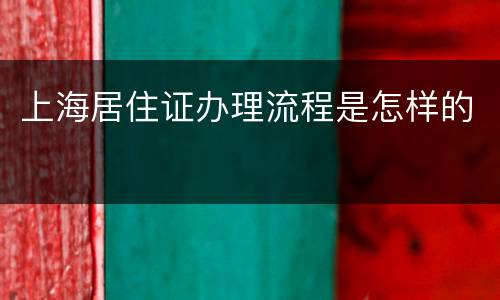 上海居住证办理流程是怎样的