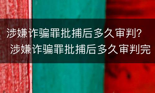 涉嫌诈骗罪批捕后多久审判？ 涉嫌诈骗罪批捕后多久审判完
