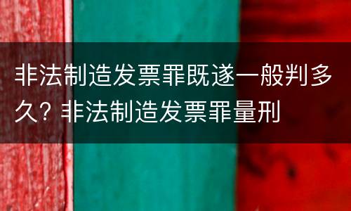 非法制造发票罪既遂一般判多久? 非法制造发票罪量刑