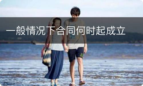 一般情况下合同何时起成立