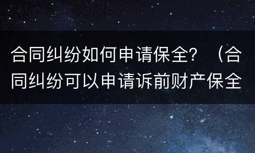 合同纠纷如何申请保全？（合同纠纷可以申请诉前财产保全吗）