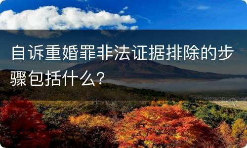 自诉重婚罪非法证据排除的步骤包括什么？