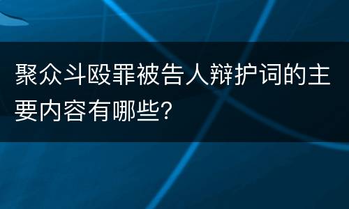聚众斗殴罪被告人辩护词的主要内容有哪些？