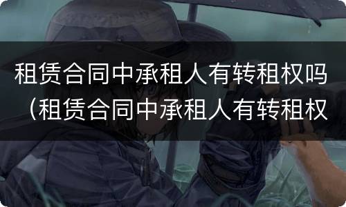 租赁合同中承租人有转租权吗（租赁合同中承租人有转租权吗）