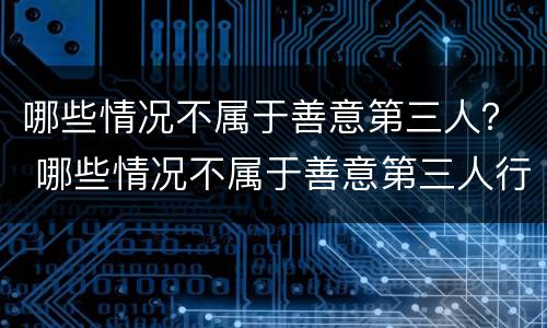 哪些情况不属于善意第三人？ 哪些情况不属于善意第三人行为