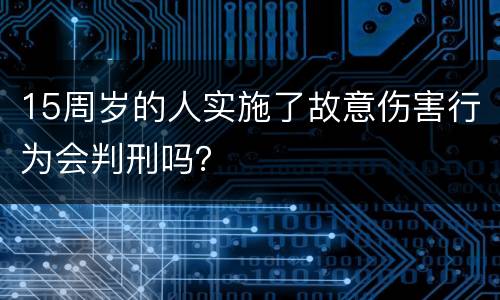 15周岁的人实施了故意伤害行为会判刑吗？