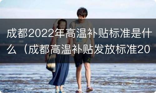 成都2022年高温补贴标准是什么（成都高温补贴发放标准2020）