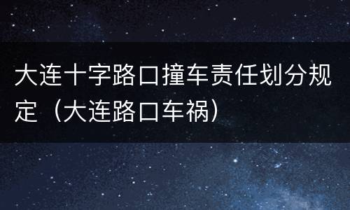 大连十字路口撞车责任划分规定（大连路口车祸）