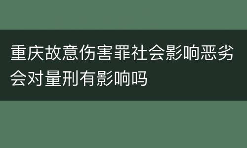 重庆故意伤害罪社会影响恶劣会对量刑有影响吗
